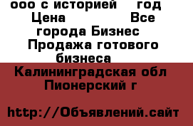 ооо с историей (1 год) › Цена ­ 300 000 - Все города Бизнес » Продажа готового бизнеса   . Калининградская обл.,Пионерский г.